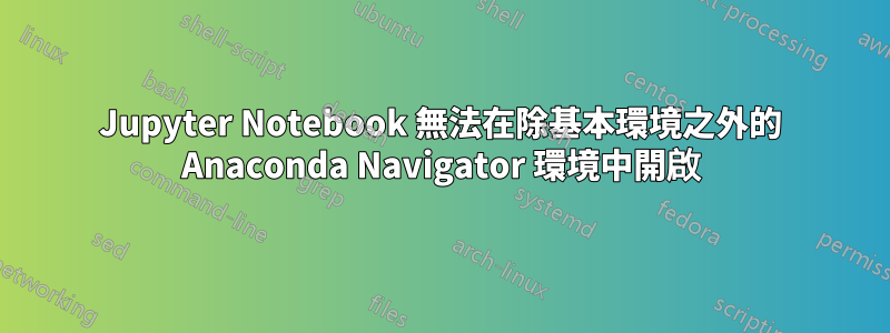 Jupyter Notebook 無法在除基本環境之外的 Anaconda Navigator 環境中開啟