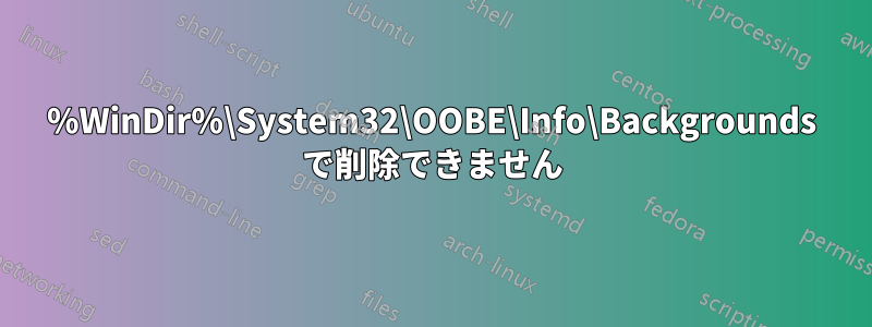 %WinDir%\System32\OOBE\Info\Backgrounds で削除できません