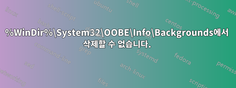 %WinDir%\System32\OOBE\Info\Backgrounds에서 삭제할 수 없습니다.