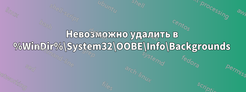 Невозможно удалить в %WinDir%\System32\OOBE\Info\Backgrounds