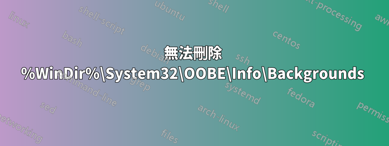 無法刪除 %WinDir%\System32\OOBE\Info\Backgrounds