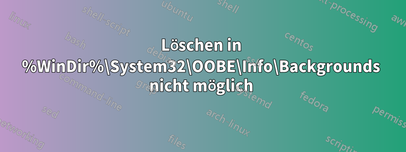 Löschen in %WinDir%\System32\OOBE\Info\Backgrounds nicht möglich