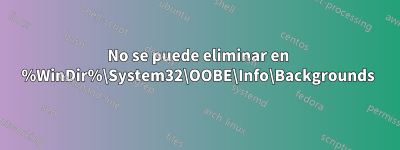 No se puede eliminar en %WinDir%\System32\OOBE\Info\Backgrounds