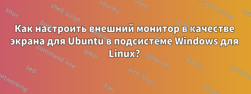 Как настроить внешний монитор в качестве экрана для Ubuntu в подсистеме Windows для Linux?