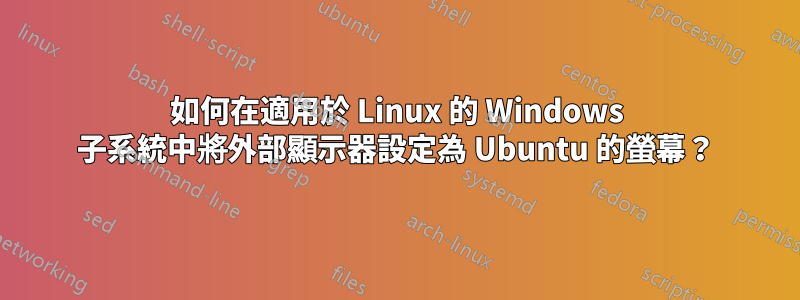 如何在適用於 Linux 的 Windows 子系統中將外部顯示器設定為 Ubuntu 的螢幕？