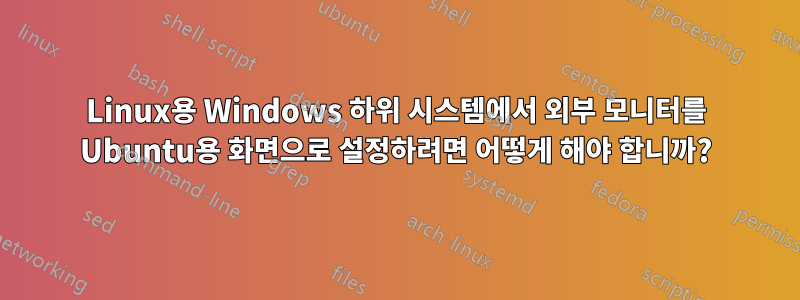 Linux용 Windows 하위 시스템에서 외부 모니터를 Ubuntu용 화면으로 설정하려면 어떻게 해야 합니까?