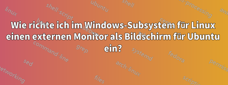 Wie richte ich im Windows-Subsystem für Linux einen externen Monitor als Bildschirm für Ubuntu ein?