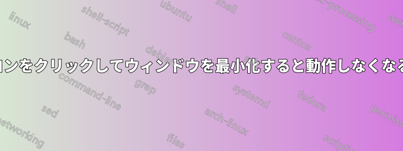 タスクバーアイコンをクリックしてウィンドウを最小化すると動作しなくなるのはなぜですか