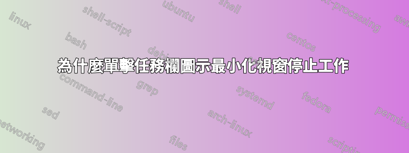 為什麼單擊任務欄圖示最小化視窗停止工作