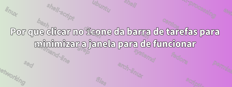 Por que clicar no ícone da barra de tarefas para minimizar a janela para de funcionar