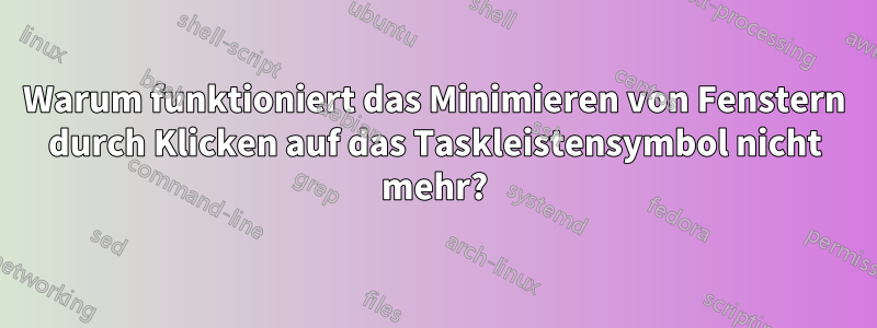 Warum funktioniert das Minimieren von Fenstern durch Klicken auf das Taskleistensymbol nicht mehr?