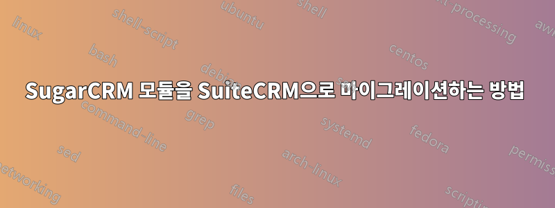 SugarCRM 모듈을 SuiteCRM으로 마이그레이션하는 방법