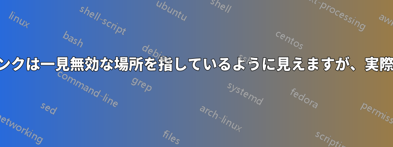 シンボリックリンクは一見無効な場所を指しているように見えますが、実際には機能します