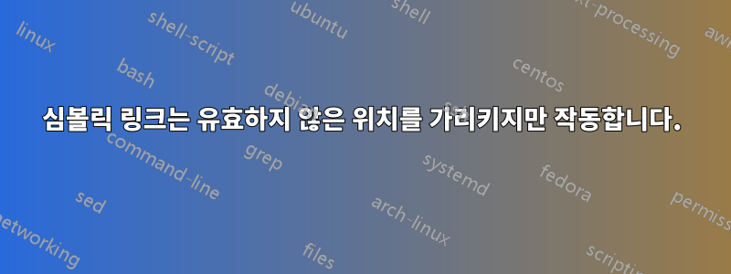 심볼릭 링크는 유효하지 않은 위치를 가리키지만 작동합니다.