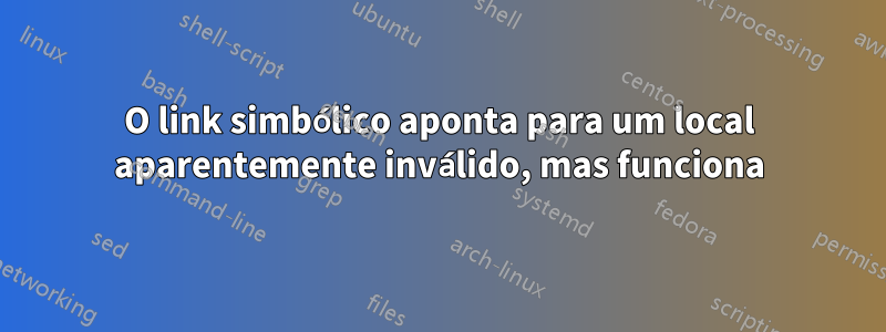 O link simbólico aponta para um local aparentemente inválido, mas funciona