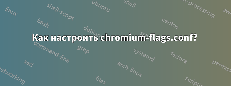 Как настроить chromium-flags.conf?