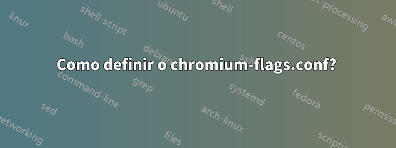 Como definir o chromium-flags.conf?