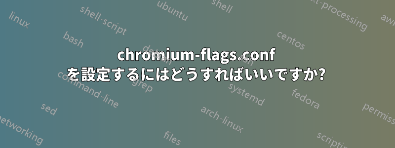 chromium-flags.conf を設定するにはどうすればいいですか?