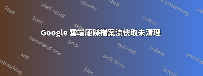 Google 雲端硬碟檔案流快取未清理