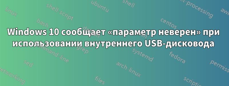 Windows 10 сообщает «параметр неверен» при использовании внутреннего USB-дисковода