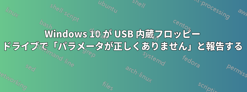 Windows 10 が USB 内蔵フロッピー ドライブで「パラメータが正しくありません」と報告する