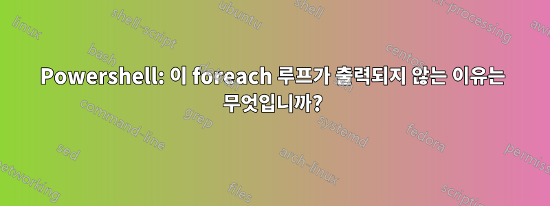 Powershell: 이 foreach 루프가 출력되지 않는 이유는 무엇입니까?