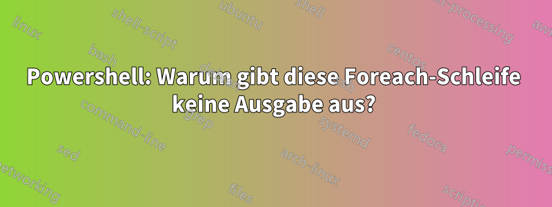 Powershell: Warum gibt diese Foreach-Schleife keine Ausgabe aus?