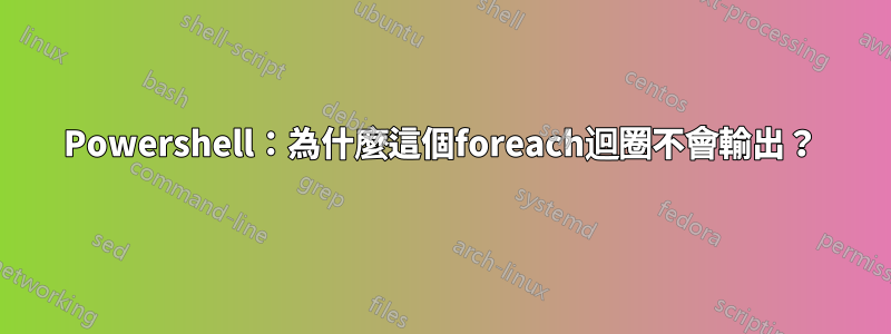 Powershell：為什麼這個foreach迴圈不會輸出？