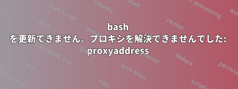 bash を更新できません。プロキシを解決できませんでした: proxyaddress