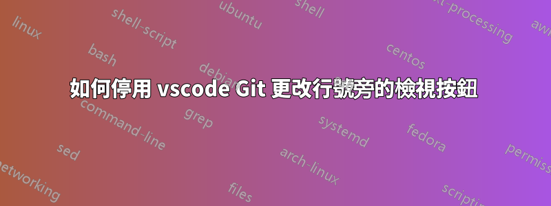 如何停用 vscode Git 更改行號旁的檢視按鈕