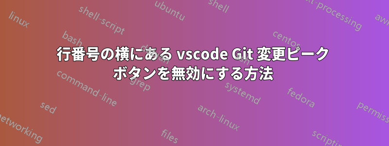 行番号の横にある vscode Git 変更ピーク ボタンを無効にする方法