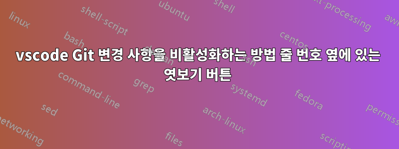 vscode Git 변경 사항을 비활성화하는 방법 줄 번호 옆에 있는 엿보기 버튼