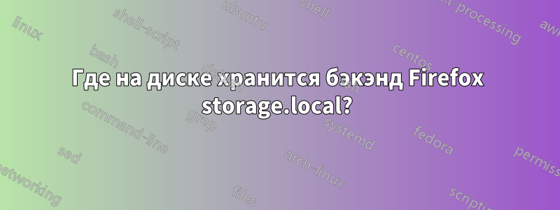 Где на диске хранится бэкэнд Firefox storage.local?