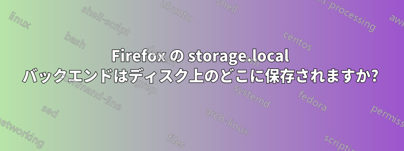 Firefox の storage.local バックエンドはディスク上のどこに保存されますか?