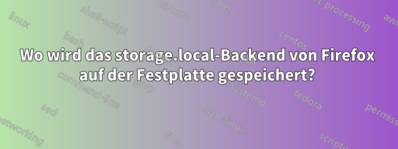 Wo wird das storage.local-Backend von Firefox auf der Festplatte gespeichert?