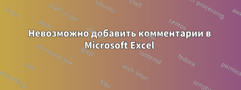 Невозможно добавить комментарии в Microsoft Excel