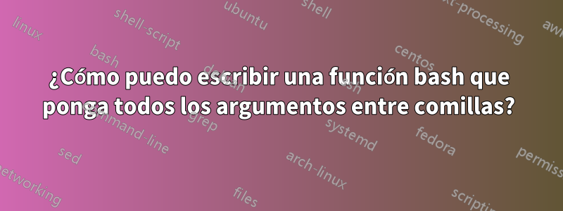 ¿Cómo puedo escribir una función bash que ponga todos los argumentos entre comillas?