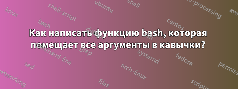 Как написать функцию bash, которая помещает все аргументы в кавычки?