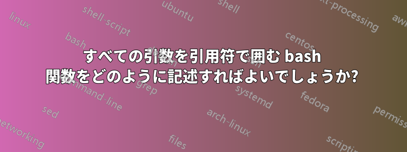 すべての引数を引用符で囲む bash 関数をどのように記述すればよいでしょうか?