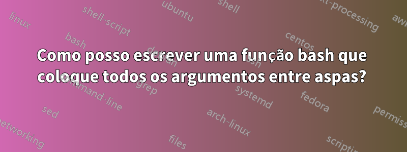 Como posso escrever uma função bash que coloque todos os argumentos entre aspas?