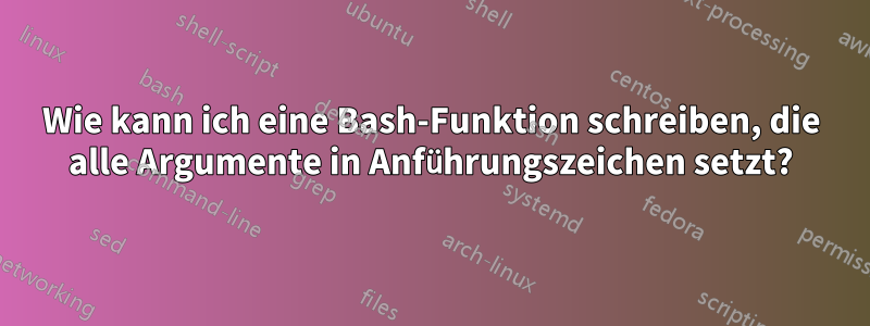 Wie kann ich eine Bash-Funktion schreiben, die alle Argumente in Anführungszeichen setzt?