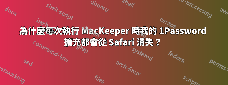 為什麼每次執行 MacKeeper 時我的 1Password 擴充都會從 Safari 消失？