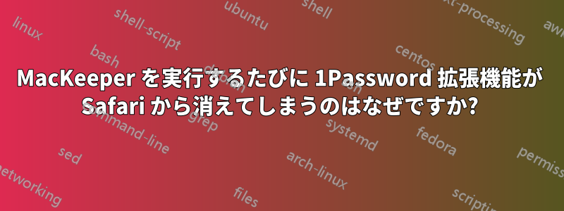 MacKeeper を実行するたびに 1Password 拡張機能が Safari から消えてしまうのはなぜですか?