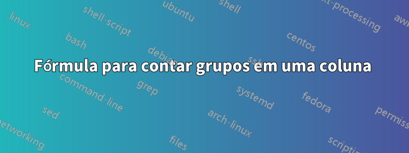 Fórmula para contar grupos em uma coluna