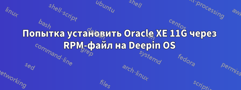 Попытка установить Oracle XE 11G через RPM-файл на Deepin OS