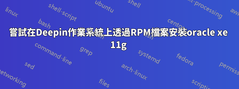 嘗試在Deepin作業系統上透過RPM檔案安裝oracle xe 11g