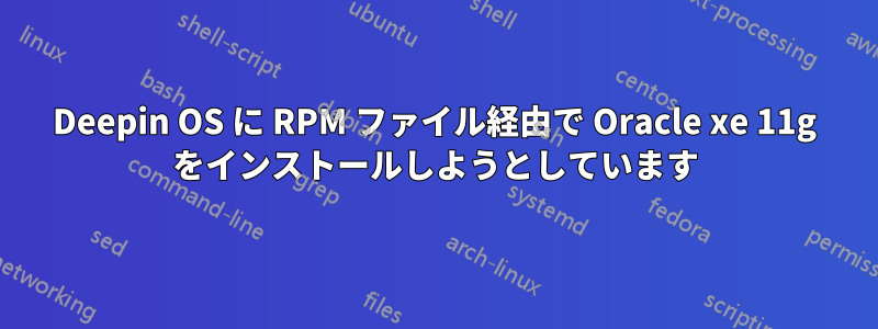 Deepin OS に RPM ファイル経由で Oracle xe 11g をインストールしようとしています