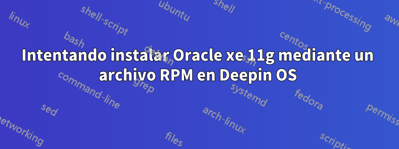 Intentando instalar Oracle xe 11g mediante un archivo RPM en Deepin OS