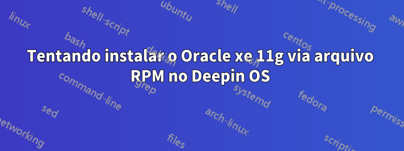 Tentando instalar o Oracle xe 11g via arquivo RPM no Deepin OS