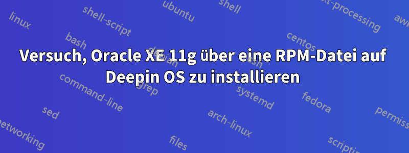 Versuch, Oracle XE 11g über eine RPM-Datei auf Deepin OS zu installieren